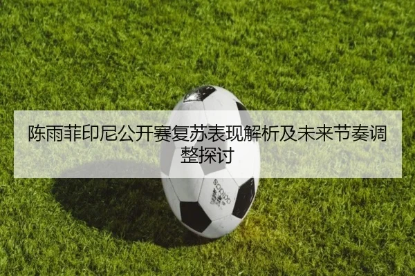 陈雨菲印尼公开赛复苏表现解析及未来节奏调整探讨